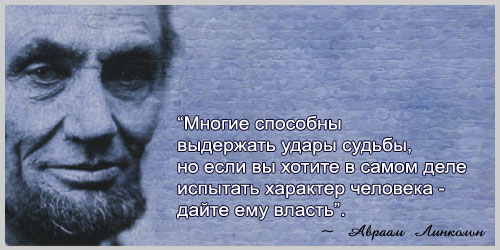Авраам Линкольн - цитаты: Многие способны выдержать удары судьбы, но, если вы хотите в самом деле испытать характер человека, дайте ему власть.
