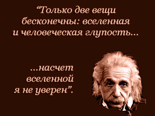 Эйнштейн - цитаты: Только две вещи бесконечны: вселенная и человеческая глупость... насчет вселенной я не уверен.